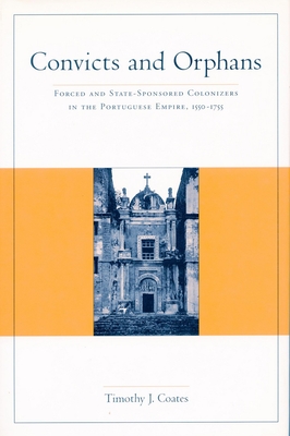 Convicts and Orphans: Forced and State-Sponsored Colonization in Portuguese Empire, 1550-1755 - Coates, Timothy J