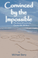 Convinced by the Impossible: The Answer I Found to the Question We All Share