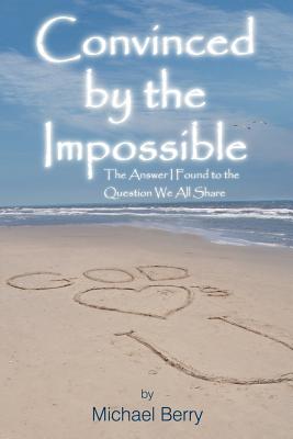 Convinced by the Impossible: The Answer I Found to the Question We All Share - Berry, Michael, Professor