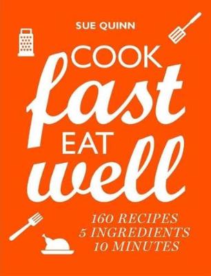 Cook Fast, Eat Well: 5 Ingredients, 10 Minutes, 160 Recipes - Quinn, Sue