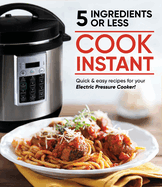 Cook Instant 5 Ingredients or Less: Quick & Easy Recipes for Your Electric Pressure Cooker