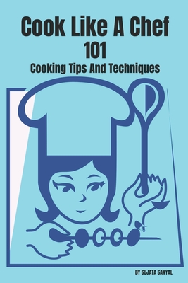 "Cook Like A Chef" 101 Cooking Tips And Techniques - Sanyal, Sujata