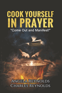 Cook Yourself in Prayer: Come Out and Manifest! Volume 1