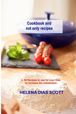 Cookbook and not only recipes: n. 50 Recipes to use for your Diet, to increase the metabolism - Dias Scott, Helena