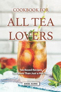 Cookbook for all Tea Lovers: Tea Based Recipes for More Than Just a Hot Tea