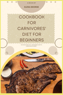 Cookbook for Carnivores' Diet for Beginners: "Savoring Simplicity: A Beginner's Guide to Carnivorous Cuisine" recipe for beginners, for women, for seniors, kids, menopause, with pictures, over 50.