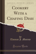 Cookery with a Chafing Dish (Classic Reprint)