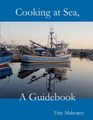 Cooking at Sea, A Guidebook - Mahoney, Eric