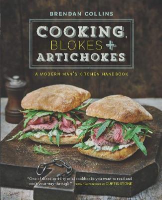 Cooking, Blokes & Artichokes: A Modern Man's Kitchen Handbook - Collins, Brendan, and Stone, Curtis (Foreword by)