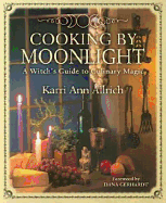 Cooking by Moonlight: A Witch's Guide to Culinary Magic a Witch's Guide to Culinary Magic