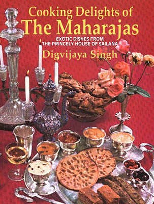 Cooking Delights of the Maharajas: Exotic Dishes from the Princely House of Sailana - Singh, Digvijaya