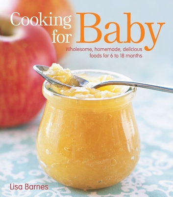 Cooking for Baby: Wholesome, Homemade, Delicious Foods for 6 to 18 Months - Barnes, Lisa