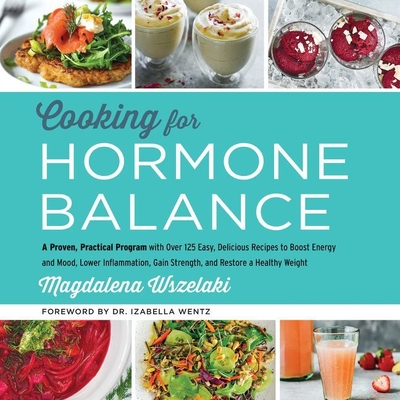 Cooking for Hormone Balance: A Proven, Practical Program with Over 125 Easy, Delicious Recipes to Boost Energy and Mood, Lower Inflammation, Gain Strength, and Restore a Healthy Weight - Wszelaki, Magdalena, and McNamara, Nan (Read by)