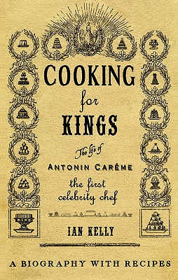 Cooking for Kings: The Life of Antonin Careme - The First Celebrity Chef - Kelly, Ian