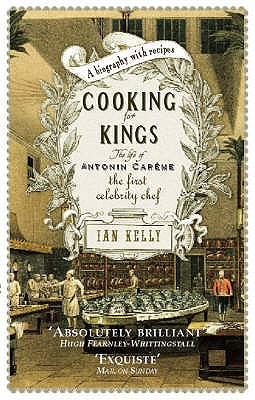 Cooking for Kings: The Life of Antonin Careme - The First Celebrity Chef - Kelly, Ian