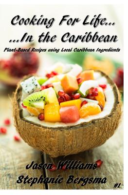 Cooking For Life...In the Caribbean: Plant-Based Recipes using Local Caribbean Ingredients - Williams, Jason, and Bergsma, Stephanie