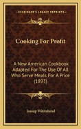 Cooking for Profit: A New American Cookbook Adapted for the Use of All Who Serve Meals for a Price