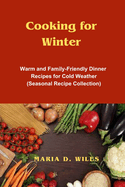 Cooking for Winter: Warm and Family-Friendly Dinner Recipes for Cold Weather (Seasonal Recipe Collection)