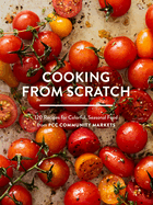 Cooking From Scratch: 120 Recipes for Colorful, Seasonal Food from PCC Community Markets