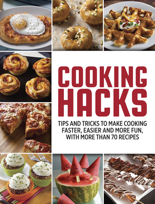 Cooking Hacks: Tips and Tricks to Make Cooking Faster, Easier and More Fun, with More Than 70 Recipes - Publications International Ltd
