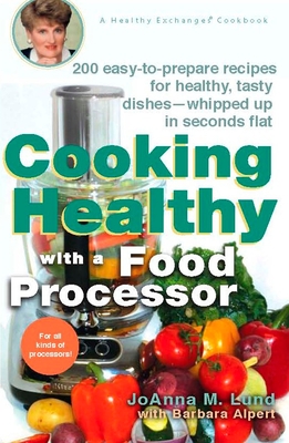 Cooking Healthy with a Food Processor: 200 Easy-to-Prepare Recipes for Healthy, Tasty Dishes--Whipped Up in Seconds Flat - Lund, Joanna M, and Alpert, Barbara