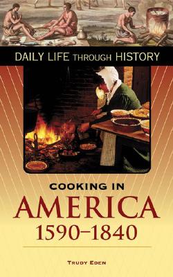 Cooking in America, 1590-1840 - Eden, Trudy