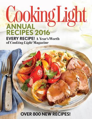 Cooking Light Annual Recipes: Every Recipe! a Year's Worth of Cooking Light Magazine - The Editors of Cooking Light Magazine