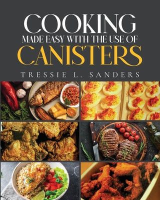 Cooking Made Easy With the Use of Canisters - Sanders, Tressie L