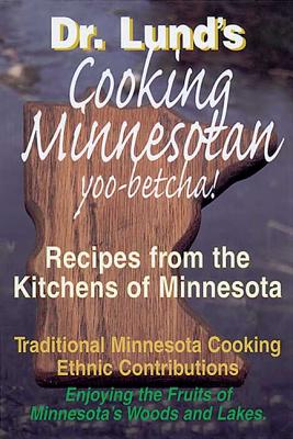 Cooking Minnesotan: You Betcha!: Recipes from the Kitchens of Minnesota - Lund, Duane R, Dr.