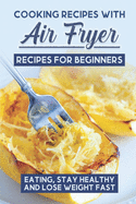 Cooking Recipes With Air Fryer Recipes For Beginners: Eating, Stay Healthy And Lose Weight Fast: Chefman Air Fryer Cookbook