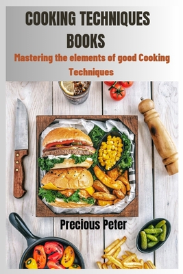 Cooking Techniques Books: Mastering the elements of good cooking Techniques - Peter, Precious