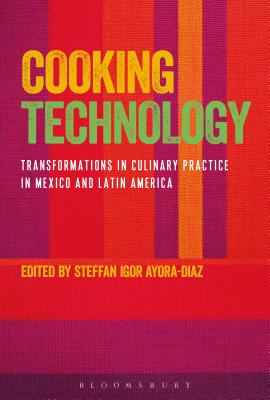 Cooking Technology: Transformations in Culinary Practice in Mexico and Latin America - Ayora-Diaz, Steffan Igor (Editor)