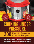 Cooking Under Pressure: The Most Complete Pressure Cooker Cookbook and Guide