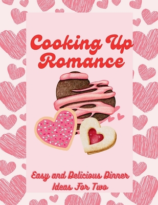 Cooking Up Romance: Easy and Delicious Dinner Ideas For Two (Italian and French Recipes) - Chucky, Chandra