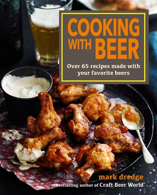 Cooking with Beer: Over 65 Recipes Made with Your Favorite Beers - Dredge, Mark