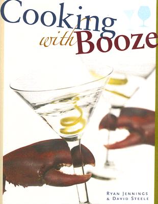 Cooking with Booze - Jennings, Ryan, and Steele, David, and Ross, Geoffrey (Photographer)