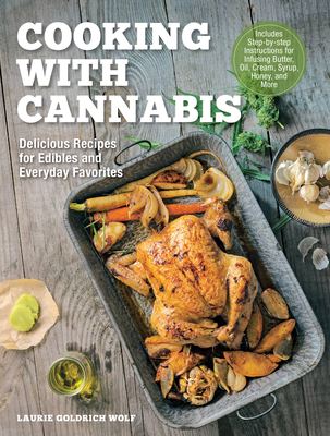 Cooking with Cannabis: Delicious Recipes for Edibles and Everyday Favorites - Includes Step-By-Step Instructions for Infusing Butter, Oil, Cream, Syrup, Honey, and More - Wolf, Laurie