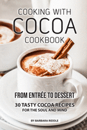 Cooking with Cocoa Cookbook: From Entr?e to Dessert 30 Tasty Cocoa Recipes for the Soul and Mind