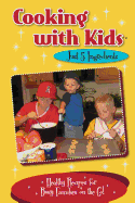 Cooking with Kids - Just 5 Ingredients: Healthy Recipes for Busy Families on the Go!