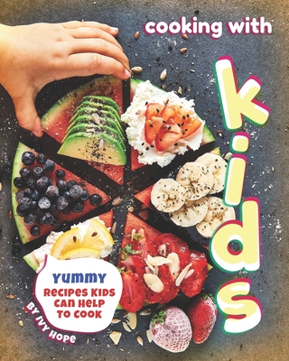 Cooking with Kids: Yummy Recipes Kids Can Help to Cook - Hope, Ivy