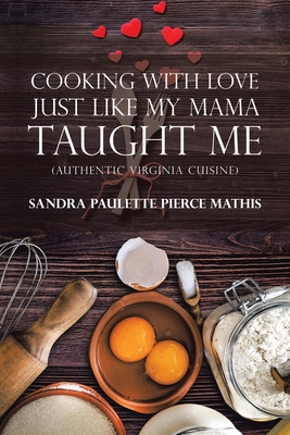 Cooking with Love Just Like My Mama Taught Me: (Authentic Virginia Cuisine) - Mathis, Sandra Paulette Pierce