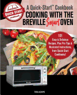 Cooking with the Breville Smart Oven, A Quick-Start Cookbook: 101 Easy & Delicious Recipes, plus Pro Tips & Illustrated Instructions, from Quick-Start Cookbooks!