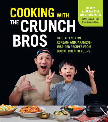 Cooking with the Crunchbros: Casual and Fun Korean- And Japanese-Inspired Recipes from Our Kitchen to Yours - Kim, Jeff, and Kim, Jordan