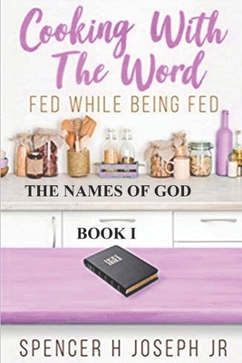 Cooking with the Word Fed While Being Fed: The Names of God Book I - Shephard, Cynthia (Editor), and Joseph-Kenny, Kimberly R (Editor), and Joseph, Spencer H, Jr.