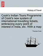 Cook's Indian Tours Programme of Cook's New System of International Travelling Tickets, Embracing Every Point of Interest in India, Etc. with a Map