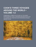 Cook's Three Voyages Around the World (Volume 1-2); Comprising a Complete Account of the Great Expeditions of This Illustrious Navigator with His Life