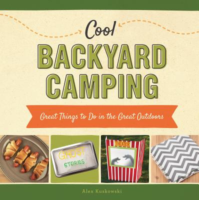Cool Backyard Camping: Great Things to Do in the Great Outdoors - Kuskowski, Alex
