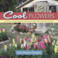 Cool Flowers: How to Grow and Enjoy Long-Blooming Hardy Annual Flowers Using Cool Weather Techniques
