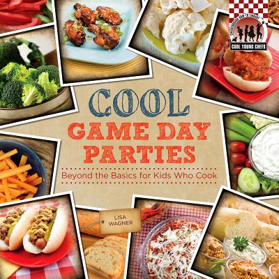 Cool Game Day Parties: Beyond the Basics for Kids Who Cook: Beyond the Basics for Kids Who Cook - Wagner, Lisa