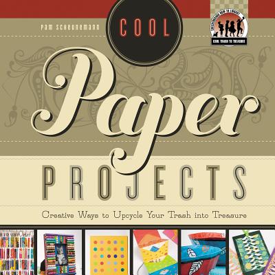 Cool Paper Projects: Creative Ways to Upcycle Your Trash Into Treasure: Creative Ways to Upcycle Your Trash Into Treasure - Scheunemann, Pam